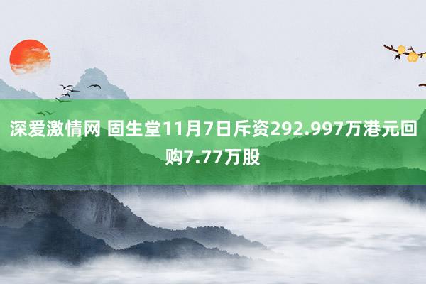深爱激情网 固生堂11月7日斥资292.997万港元回购7.77万股