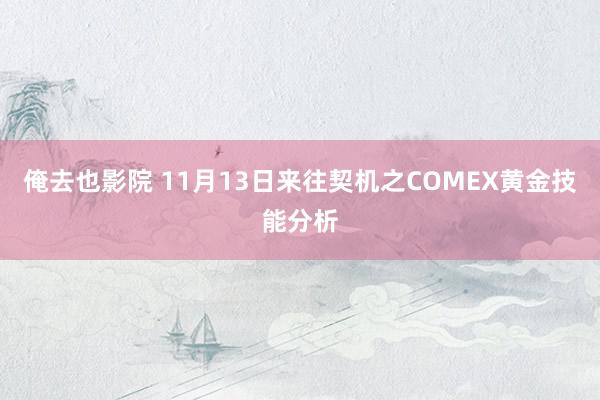 俺去也影院 11月13日来往契机之COMEX黄金技能分析