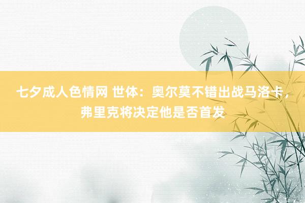 七夕成人色情网 世体：奥尔莫不错出战马洛卡，弗里克将决定他是否首发